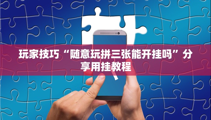 玩家技巧“随意玩拼三张能开挂吗”分享用挂教程 玩家技巧“随意玩拼三张能开挂吗”分享用挂教程