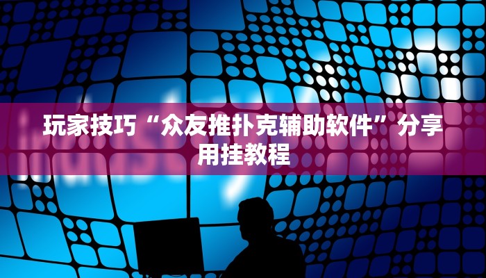 玩家技巧“众友推扑克辅助软件”分享用挂教程 玩家技巧“众友推扑克辅助软件”分享用挂教程