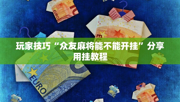 玩家技巧“众友麻将能不能开挂”分享用挂教程 玩家技巧“众友麻将能不能开挂”分享用挂教程