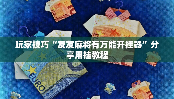 玩家技巧“友友麻将有万能开挂器”分享用挂教程 玩家技巧“友友麻将有万能开挂器”分享用挂教程
