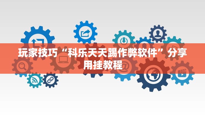 玩家技巧“科乐天天踢作弊软件”分享用挂教程