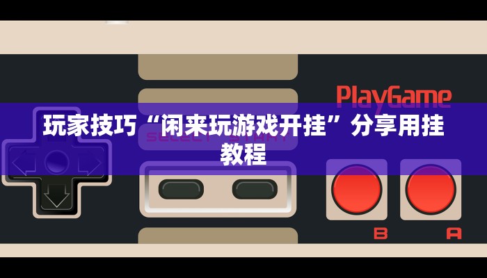 玩家技巧“闲来玩游戏开挂”分享用挂教程