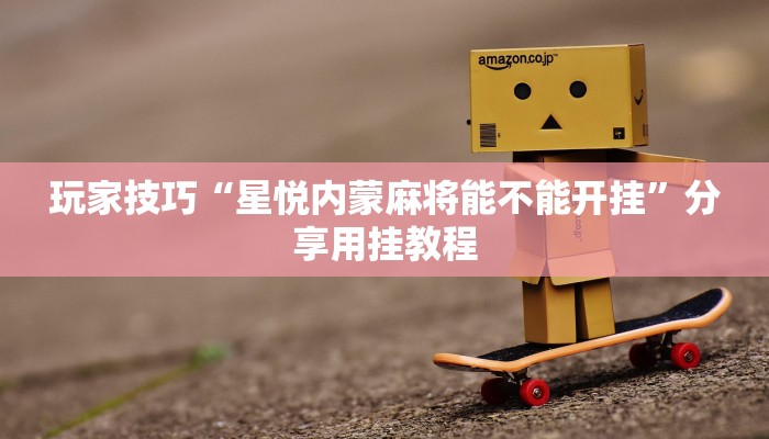 玩家技巧“星悦内蒙麻将能不能开挂”分享用挂教程 玩家技巧“星悦内蒙麻将能不能开挂”分享用挂教程