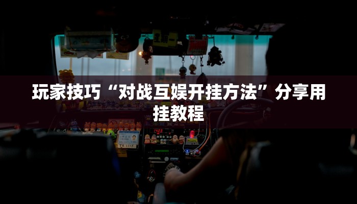 玩家技巧“对战互娱开挂方法”分享用挂教程