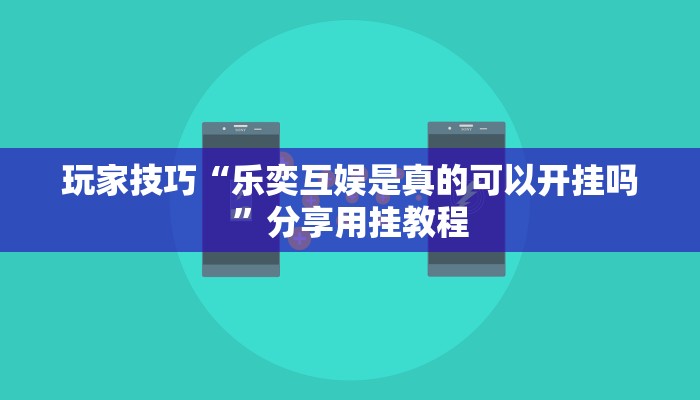玩家技巧“乐奕互娱是真的可以开挂吗”分享用挂教程 玩家技巧“乐奕互娱是真的可以开挂吗”分享用挂教程