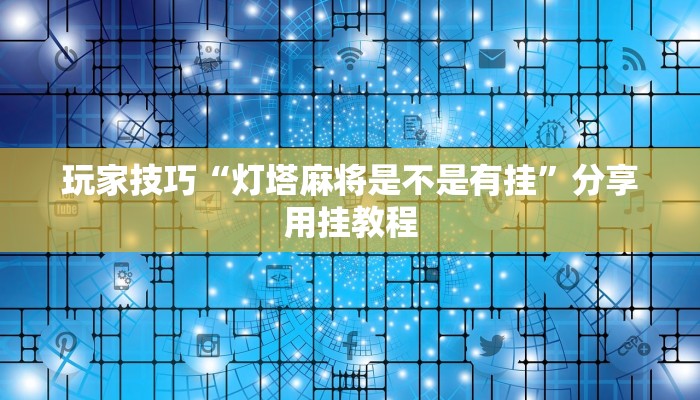 玩家技巧“灯塔麻将是不是有挂”分享用挂教程 玩家技巧“灯塔麻将是不是有挂”分享用挂教程