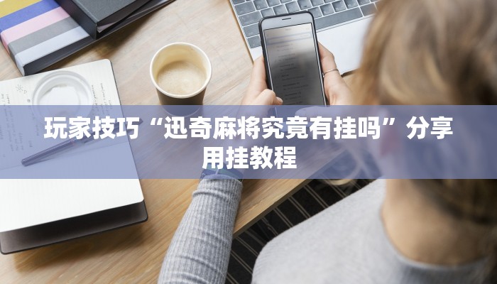 玩家技巧“迅奇麻将究竟有挂吗”分享用挂教程 玩家技巧“迅奇麻将究竟有挂吗”分享用挂教程