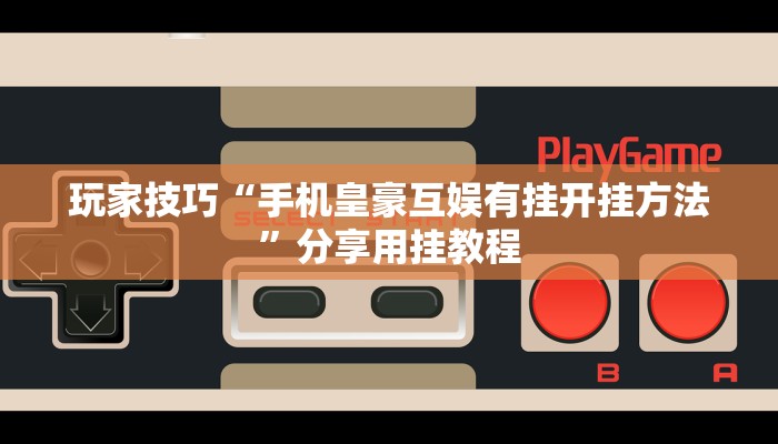 玩家技巧“手机皇豪互娱有挂开挂方法”分享用挂教程 玩家技巧“手机皇豪互娱有挂开挂方法”分享用挂教程