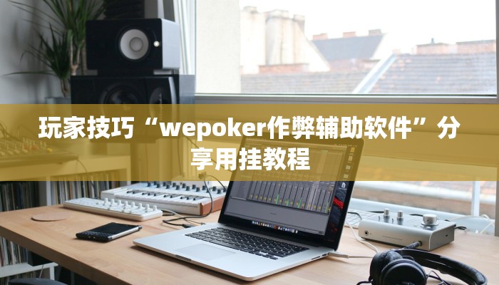 玩家技巧“wepoker作弊辅助软件”分享用挂教程 玩家技巧“wepoker作弊辅助软件”分享用挂教程