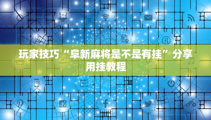 玩家技巧“阜新麻将是不是有挂”分享用挂教程